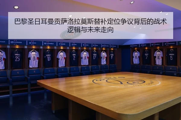 巴黎圣日耳曼贡萨洛拉莫斯替补定位争议背后的战术逻辑与未来走向