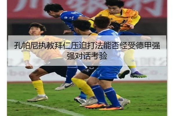孔帕尼执教拜仁压迫打法能否经受德甲强强对话考验