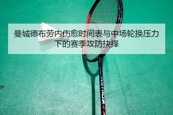 曼城德布劳内伤愈时间表与中场轮换压力下的赛季攻防抉择
